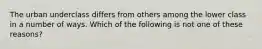 The urban underclass differs from others among the lower class in a number of ways. Which of the following is not one of these reasons?