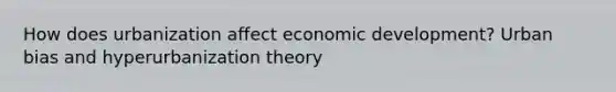 How does urbanization affect economic development? Urban bias and hyperurbanization theory