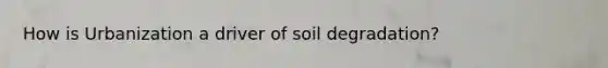 How is Urbanization a driver of soil degradation?