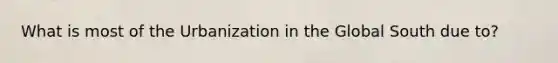 What is most of the Urbanization in the Global South due to?