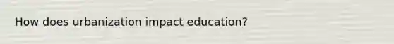 How does urbanization impact education?