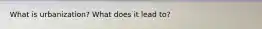 What is urbanization? What does it lead to?