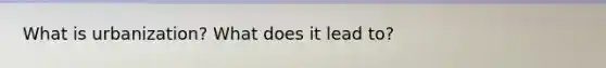 What is urbanization? What does it lead to?