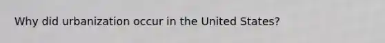 Why did urbanization occur in the United States?