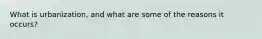 What is urbanization, and what are some of the reasons it occurs?