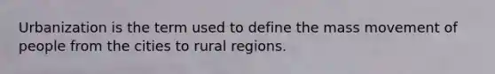 Urbanization is the term used to define the mass movement of people from the cities to rural regions.