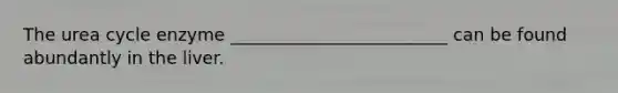 The urea cycle enzyme _________________________ can be found abundantly in the liver.