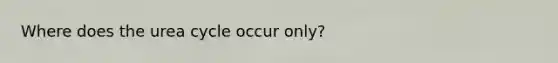 Where does the urea cycle occur only?