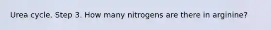 Urea cycle. Step 3. How many nitrogens are there in arginine?