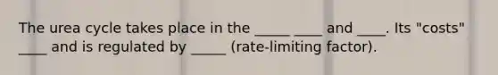 The urea cycle takes place in the _____ ____ and ____. Its "costs" ____ and is regulated by _____ (rate-limiting factor).