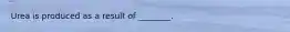 Urea is produced as a result of ________.