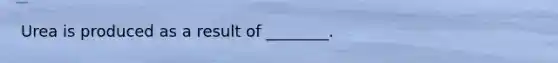 Urea is produced as a result of ________.
