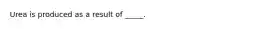 Urea is produced as a result of _____.