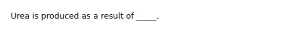 Urea is produced as a result of _____.