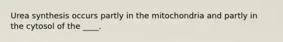 Urea synthesis occurs partly in the mitochondria and partly in the cytosol of the ____.