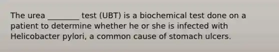 The urea ________ test (UBT) is a biochemical test done on a patient to determine whether he or she is infected with Helicobacter pylori, a common cause of stomach ulcers.