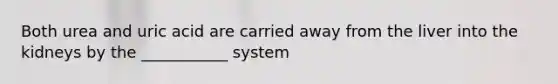 Both urea and uric acid are carried away from the liver into the kidneys by the ___________ system