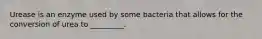 Urease is an enzyme used by some bacteria that allows for the conversion of urea to _________.