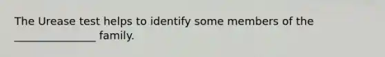 The Urease test helps to identify some members of the _______________ family.