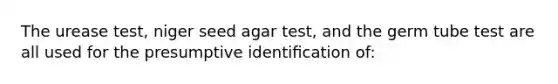 The urease test, niger seed agar test, and the germ tube test are all used for the presumptive identiﬁcation of: