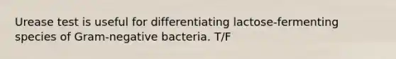 Urease test is useful for differentiating lactose-fermenting species of Gram-negative bacteria. T/F