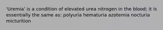 'Uremia' is a condition of elevated urea nitrogen in the blood; it is essentially the same as: polyuria hematuria azotemia nocturia micturition