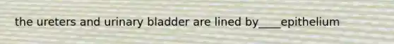 the ureters and urinary bladder are lined by____epithelium