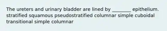 The ureters and urinary bladder are lined by ________ epithelium. stratified squamous pseudostratified columnar simple cuboidal transitional simple columnar