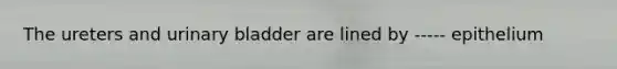 The ureters and urinary bladder are lined by ----- epithelium