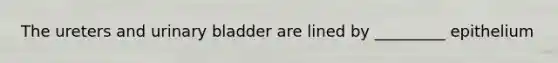 The ureters and urinary bladder are lined by _________ epithelium