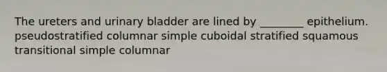 The ureters and <a href='https://www.questionai.com/knowledge/kb9SdfFdD9-urinary-bladder' class='anchor-knowledge'>urinary bladder</a> are lined by ________ epithelium. pseudostratified columnar simple cuboidal stratified squamous transitional simple columnar