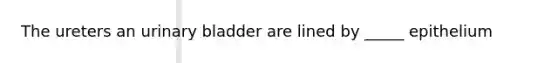The ureters an urinary bladder are lined by _____ epithelium