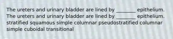 The ureters and urinary bladder are lined by ________ epithelium. The ureters and urinary bladder are lined by ________ epithelium. stratified squamous simple columnar pseudostratified columnar simple cuboidal transitional