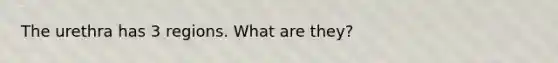 The urethra has 3 regions. What are they?