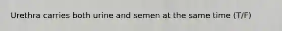 Urethra carries both urine and semen at the same time (T/F)