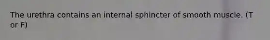 The urethra contains an internal sphincter of smooth muscle. (T or F)