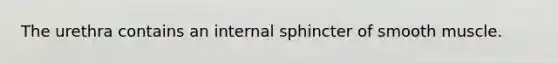 The urethra contains an internal sphincter of smooth muscle.