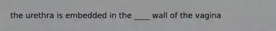 the urethra is embedded in the ____ wall of the vagina