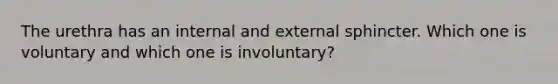 The urethra has an internal and external sphincter. Which one is voluntary and which one is involuntary?