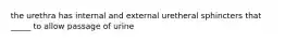 the urethra has internal and external uretheral sphincters that _____ to allow passage of urine