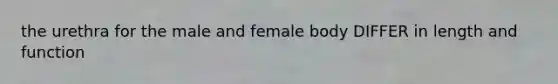 the urethra for the male and female body DIFFER in length and function