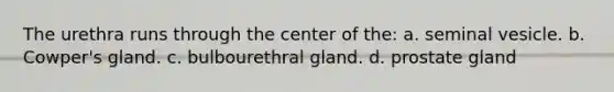 The urethra runs through the center of the: a. seminal vesicle. b. Cowper's gland. c. bulbourethral gland. d. prostate gland