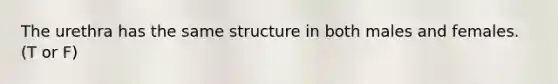 The urethra has the same structure in both males and females. (T or F)