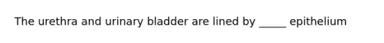 The urethra and urinary bladder are lined by _____ epithelium
