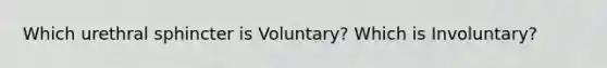 Which urethral sphincter is Voluntary? Which is Involuntary?