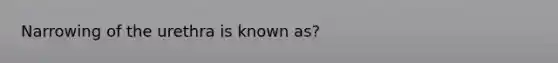 Narrowing of the urethra is known as?