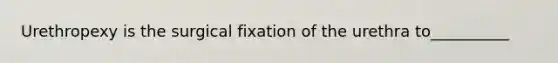 Urethropexy is the surgical fixation of the urethra to__________