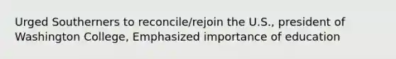 Urged Southerners to reconcile/rejoin the U.S., president of Washington College, Emphasized importance of education