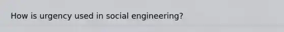 How is urgency used in social engineering?