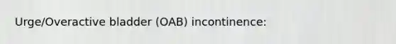 Urge/Overactive bladder (OAB) incontinence: